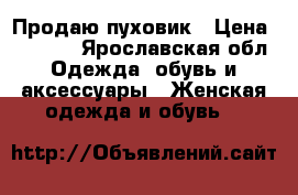 Продаю пуховик › Цена ­ 5 000 - Ярославская обл. Одежда, обувь и аксессуары » Женская одежда и обувь   